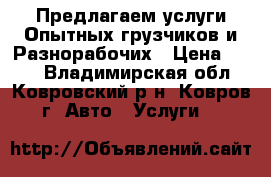 Предлагаем услуги Опытных грузчиков и Разнорабочих › Цена ­ 100 - Владимирская обл., Ковровский р-н, Ковров г. Авто » Услуги   